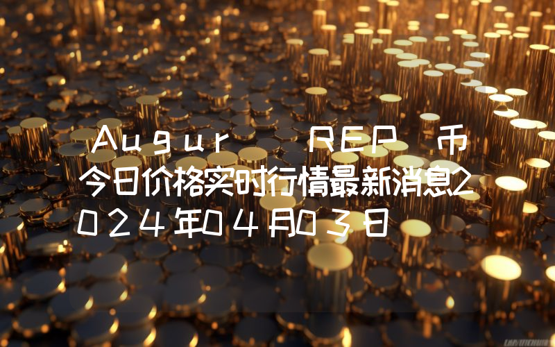 Augur (REP)币今日价格实时行情最新消息2024年04月03日