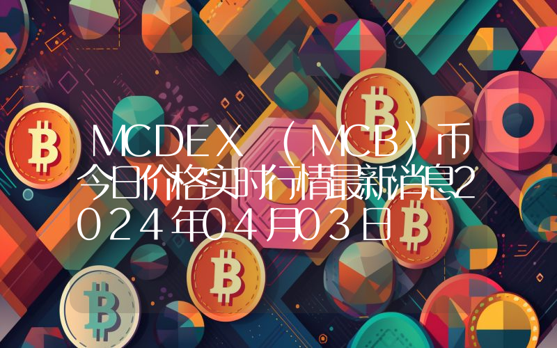 MCDEX (MCB)币今日价格实时行情最新消息2024年04月03日