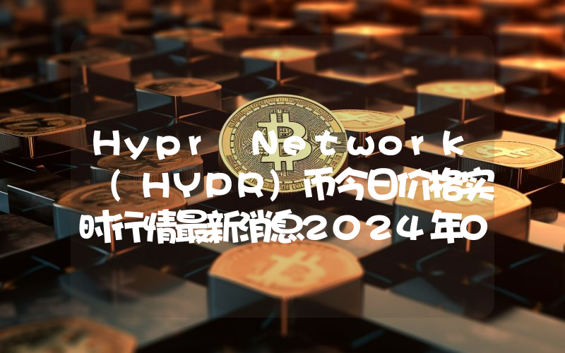 Hypr Network (HYPR)币今日价格实时行情最新消息2024年04月03日
