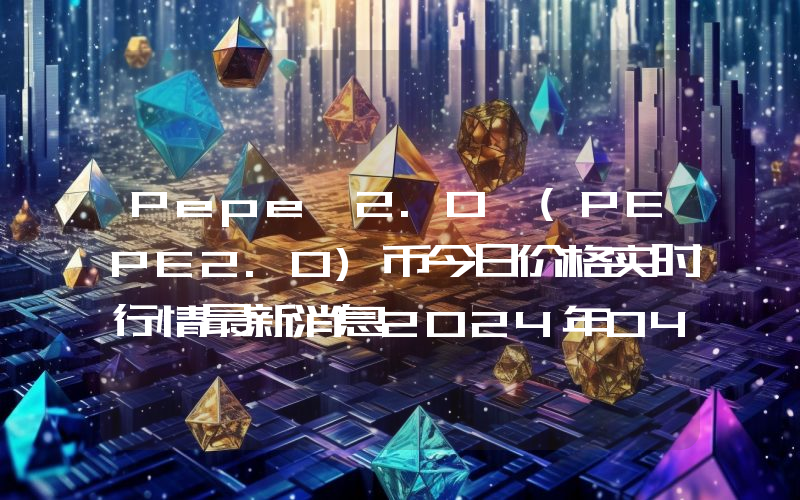 Pepe 2.0 (PEPE2.0)币今日价格实时行情最新消息2024年04月03日