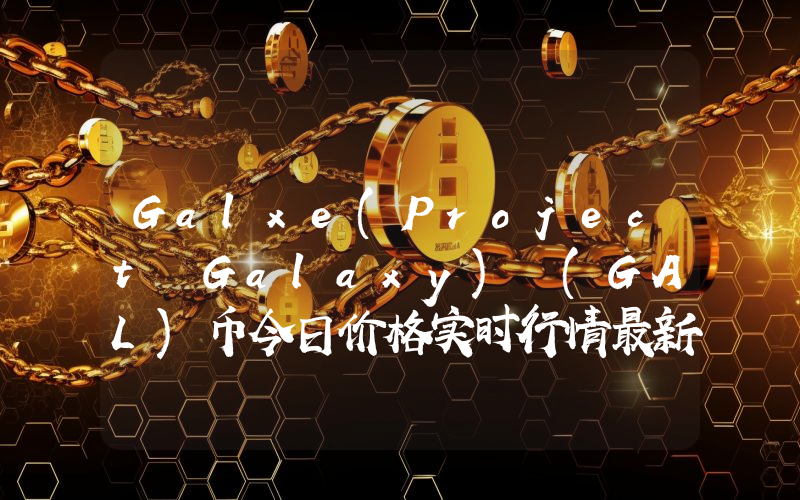 Galxe(Project Galaxy) (GAL)币今日价格实时行情最新消息2024年04月03日