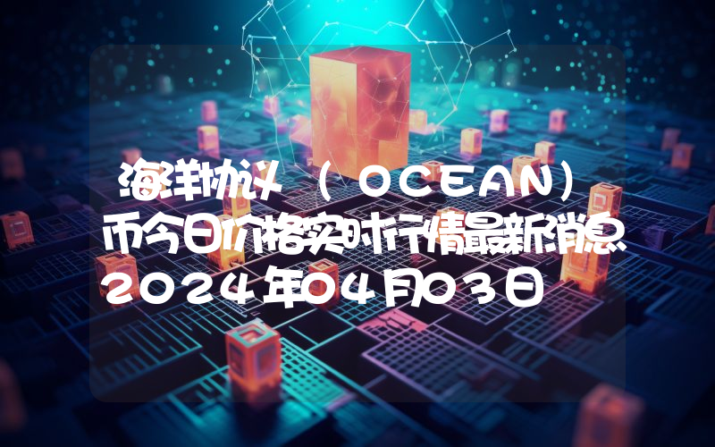 海洋协议 (OCEAN)币今日价格实时行情最新消息2024年04月03日