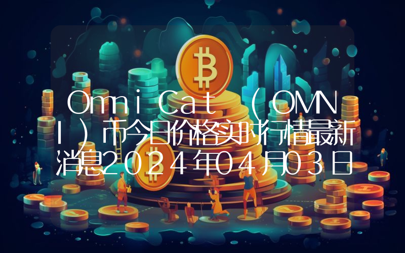 OmniCat (OMNI)币今日价格实时行情最新消息2024年04月03日