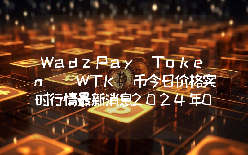 WadzPay Token (WTK)币今日价格实时行情最新消息2024年04月03日