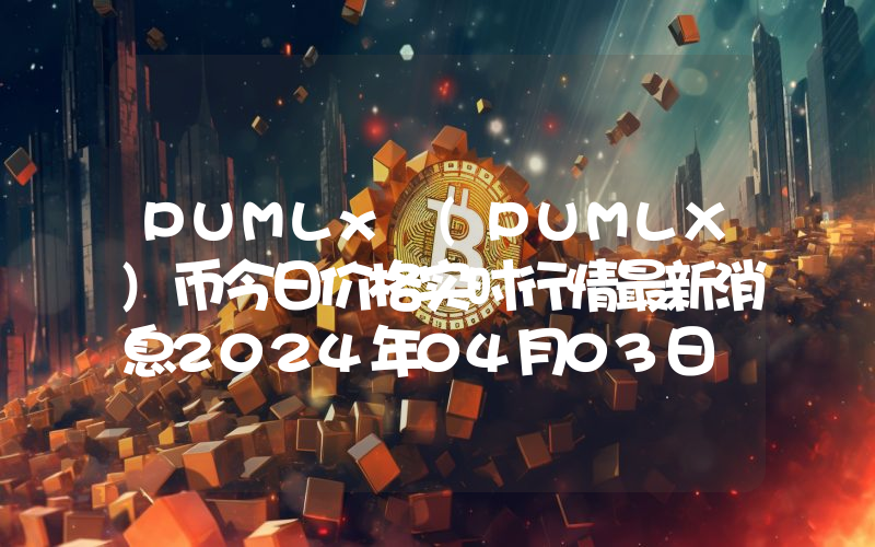 PUMLx (PUMLX)币今日价格实时行情最新消息2024年04月03日