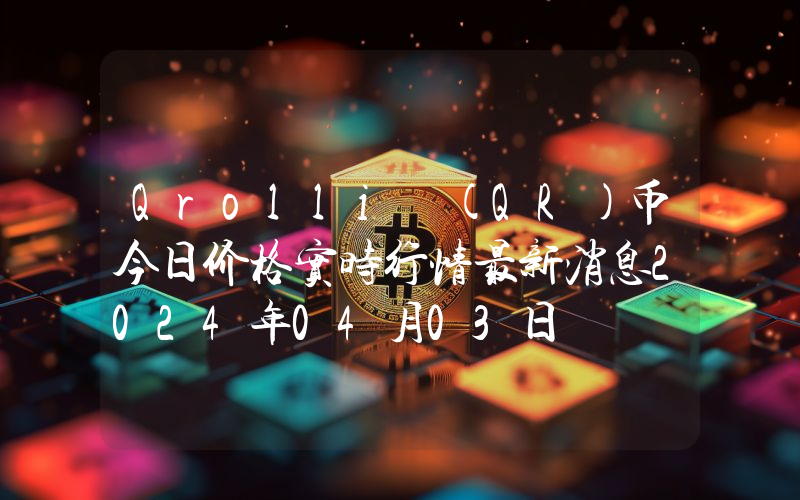 Qrolli (QR)币今日价格实时行情最新消息2024年04月03日