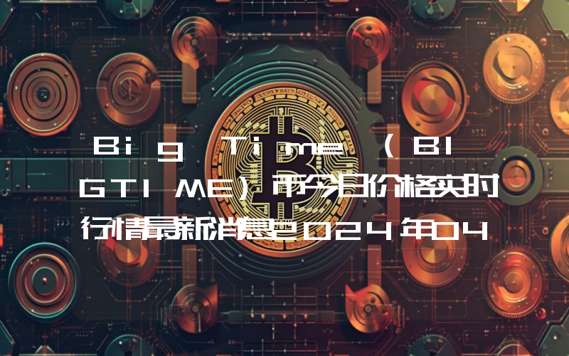 Big Time (BIGTIME)币今日价格实时行情最新消息2024年04月03日