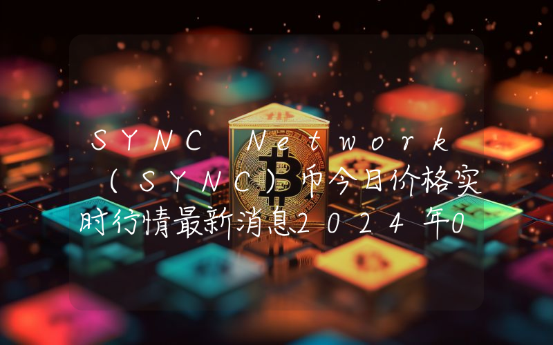 SYNC Network (SYNC)币今日价格实时行情最新消息2024年04月03日