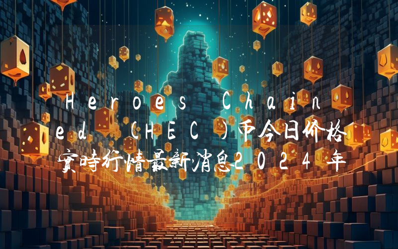 Heroes Chained (HEC)币今日价格实时行情最新消息2024年04月03日