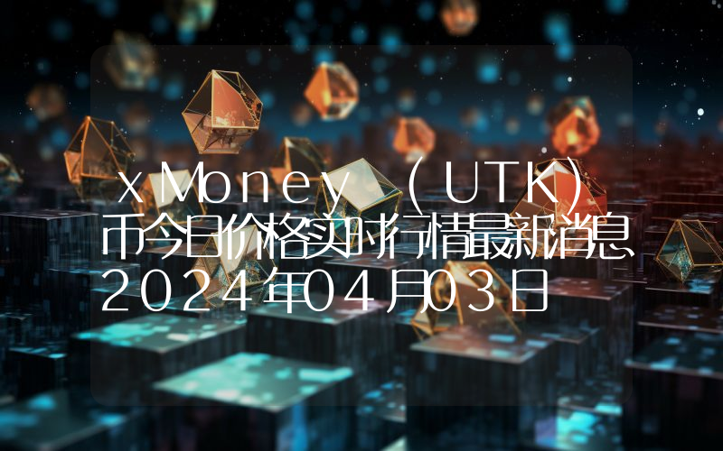 xMoney (UTK)币今日价格实时行情最新消息2024年04月03日