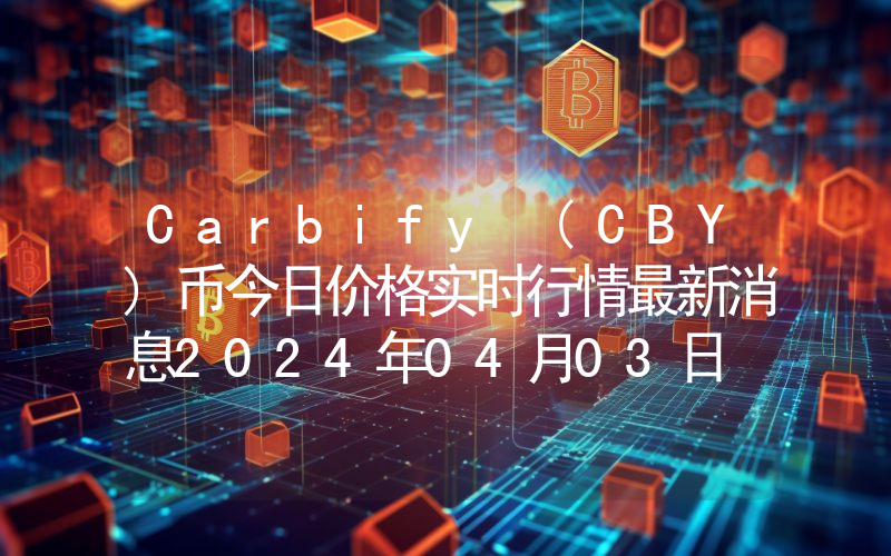 Carbify (CBY)币今日价格实时行情最新消息2024年04月03日