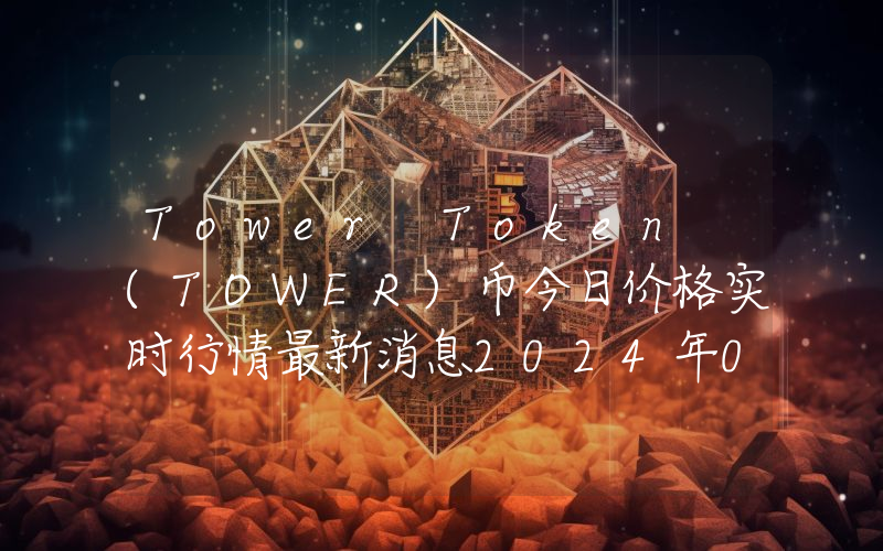 Tower Token (TOWER)币今日价格实时行情最新消息2024年04月03日