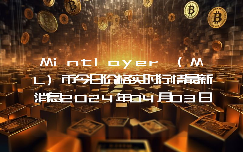 Mintlayer (ML)币今日价格实时行情最新消息2024年04月03日