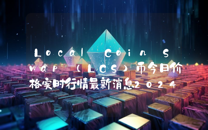 Local Coin Swap (LCS)币今日价格实时行情最新消息2024年04月03日