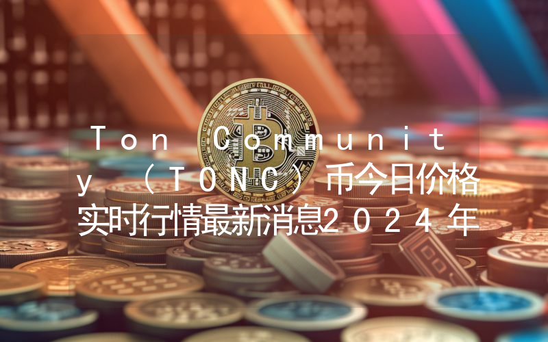 Ton Community (TONC)币今日价格实时行情最新消息2024年04月03日