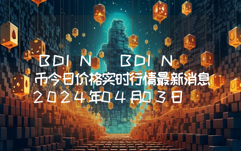 BDIN (BDIN )币今日价格实时行情最新消息2024年04月03日