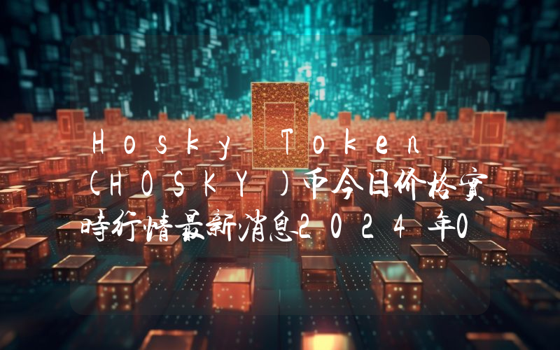 Hosky Token (HOSKY)币今日价格实时行情最新消息2024年04月03日