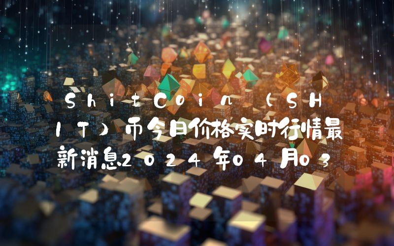 ShitCoin (SHIT)币今日价格实时行情最新消息2024年04月03日