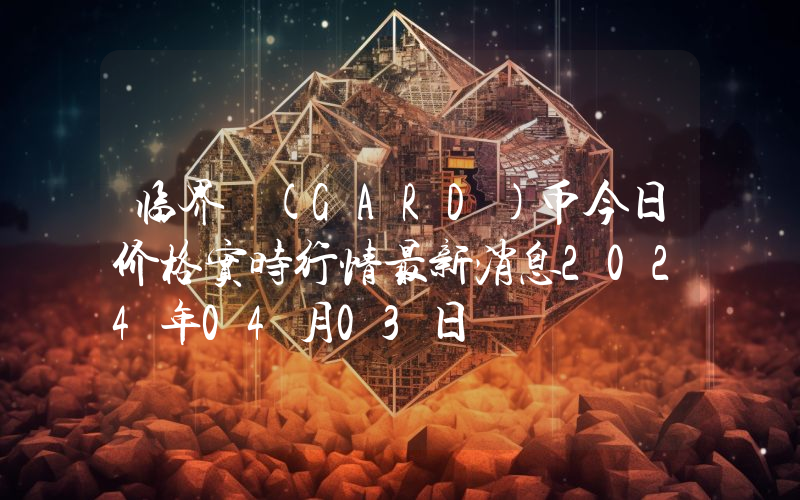 临界 (GARD)币今日价格实时行情最新消息2024年04月03日