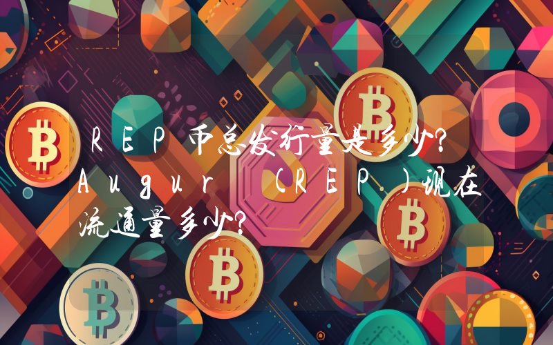 REP币总发行量是多少？Augur (REP)现在流通量多少？