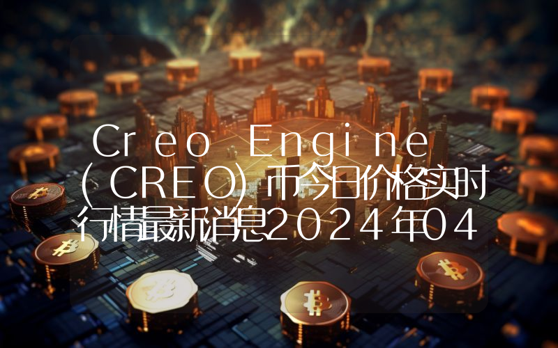 Creo Engine (CREO)币今日价格实时行情最新消息2024年04月03日