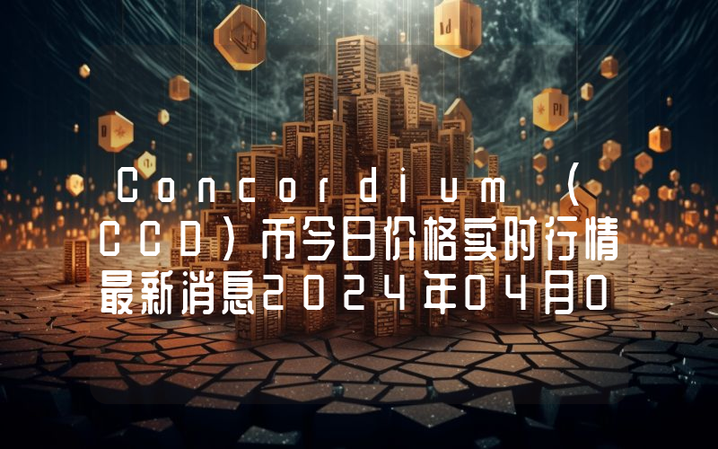 Concordium (CCD)币今日价格实时行情最新消息2024年04月03日