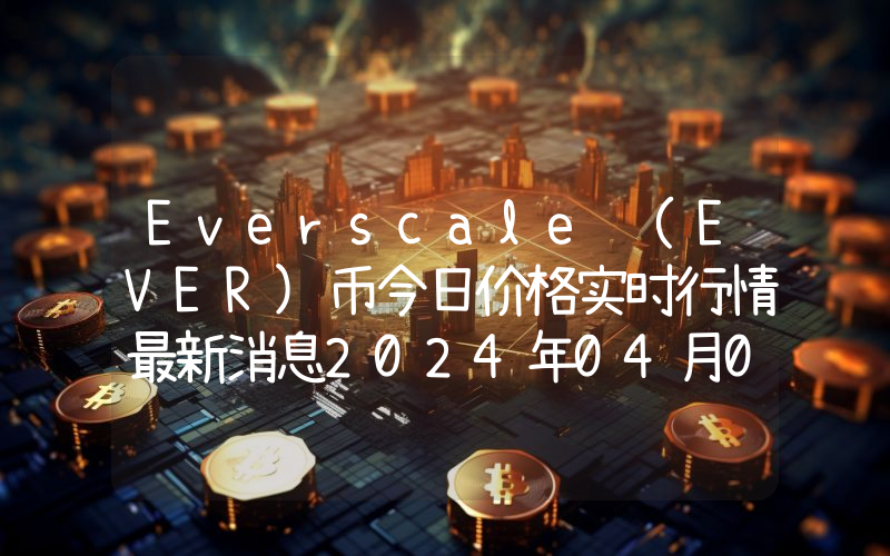 Everscale (EVER)币今日价格实时行情最新消息2024年04月03日