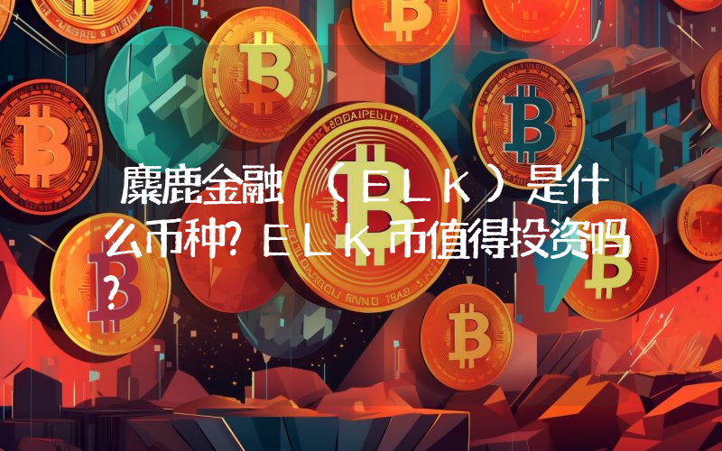 麋鹿金融 (ELK)是什么币种？ELK币值得投资吗？