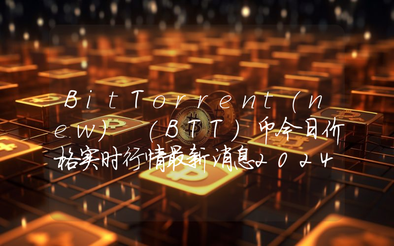 BitTorrent(new) (BTT)币今日价格实时行情最新消息2024年04月03日