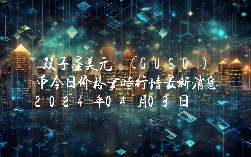双子星美元 (GUSD)币今日价格实时行情最新消息2024年04月03日