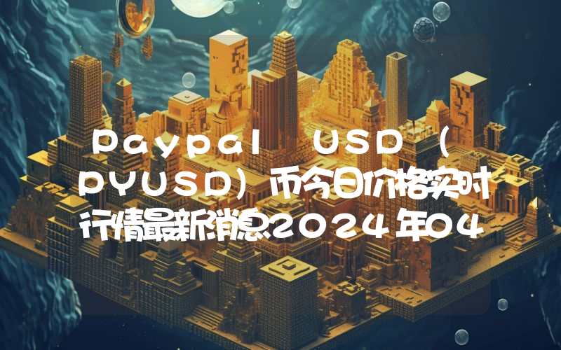Paypal USD (PYUSD)币今日价格实时行情最新消息2024年04月03日