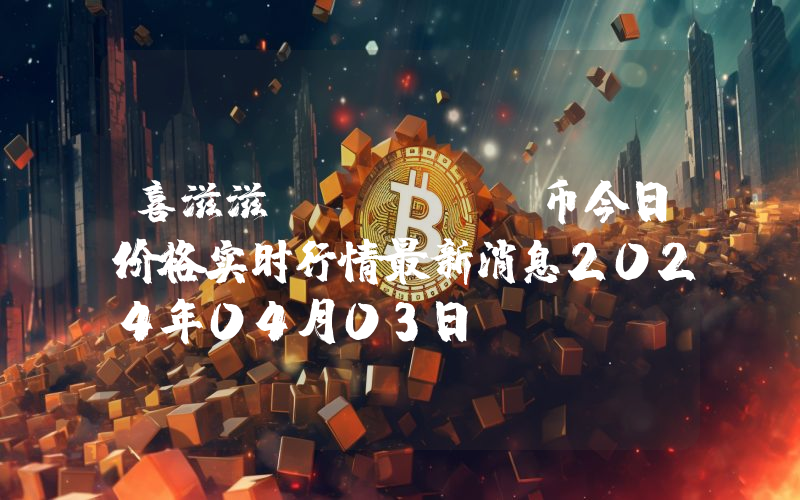 喜滋滋 (CZZ)币今日价格实时行情最新消息2024年04月03日