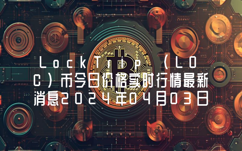 LockTrip (LOC)币今日价格实时行情最新消息2024年04月03日