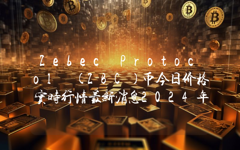 Zebec Protocol (ZBC)币今日价格实时行情最新消息2024年04月03日