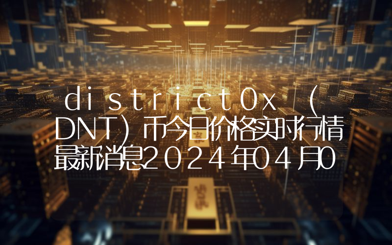 district0x (DNT)币今日价格实时行情最新消息2024年04月03日
