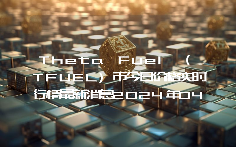 Theta Fuel (TFUEL)币今日价格实时行情最新消息2024年04月03日