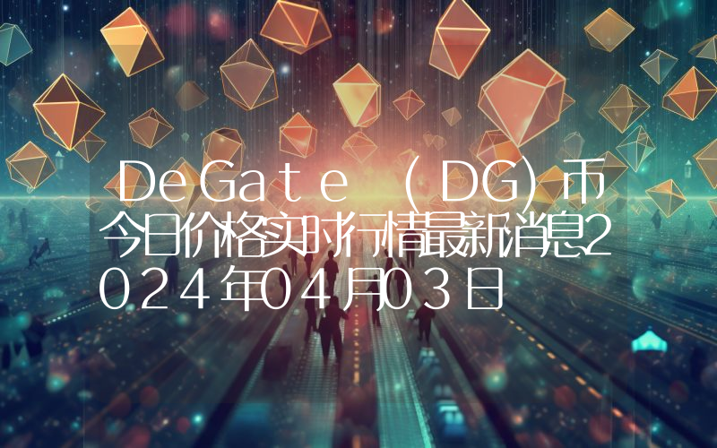 DeGate (DG)币今日价格实时行情最新消息2024年04月03日