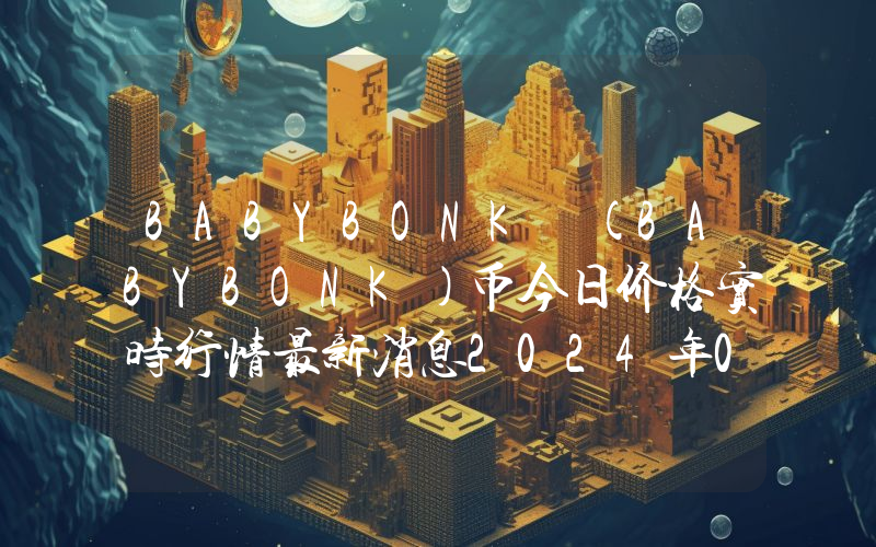 BABYBONK (BABYBONK)币今日价格实时行情最新消息2024年04月03日