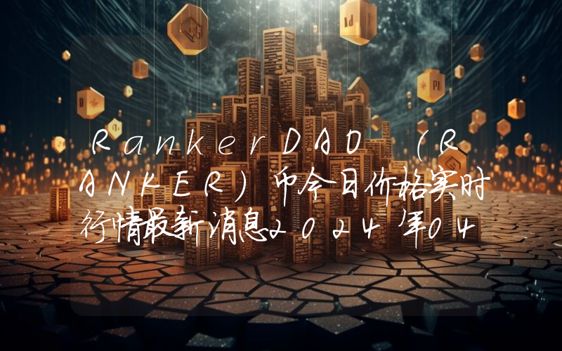 RankerDAO (RANKER)币今日价格实时行情最新消息2024年04月03日