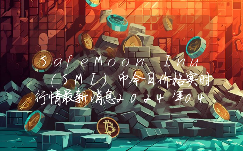 SafeMoon Inu (SMI)币今日价格实时行情最新消息2024年04月03日