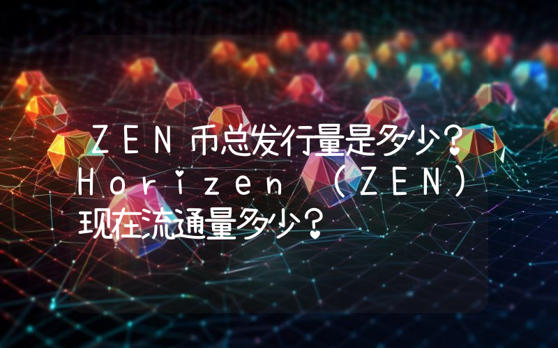ZEN币总发行量是多少？Horizen (ZEN)现在流通量多少？
