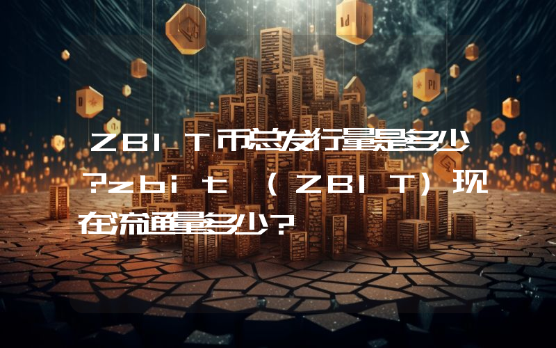 ZBIT币总发行量是多少？zbit (ZBIT)现在流通量多少？