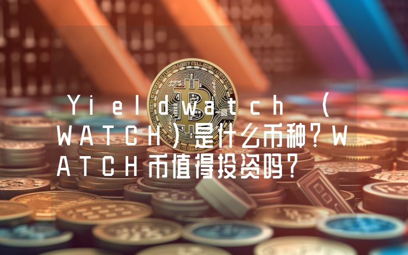 Yieldwatch (WATCH)是什么币种？WATCH币值得投资吗？