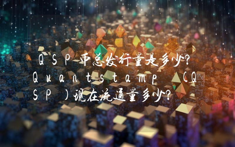 QSP币总发行量是多少？Quantstamp (QSP)现在流通量多少？