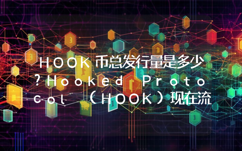 HOOK币总发行量是多少？Hooked Protocol (HOOK)现在流通量多少？