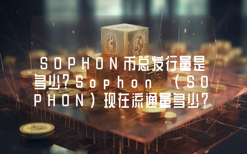 SOPHON币总发行量是多少？Sophon (SOPHON)现在流通量多少？
