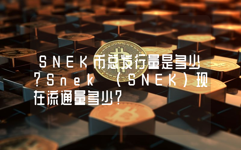 SNEK币总发行量是多少？Snek (SNEK)现在流通量多少？