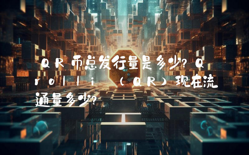 QR币总发行量是多少？Qrolli (QR)现在流通量多少？