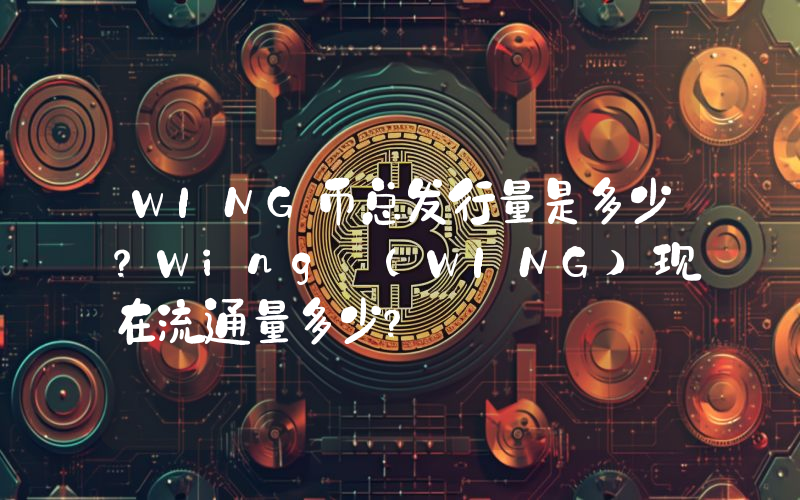 WING币总发行量是多少？Wing (WING)现在流通量多少？