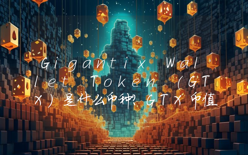 Gigantix Wallet Token (GTX)是什么币种？GTX币值得投资吗？